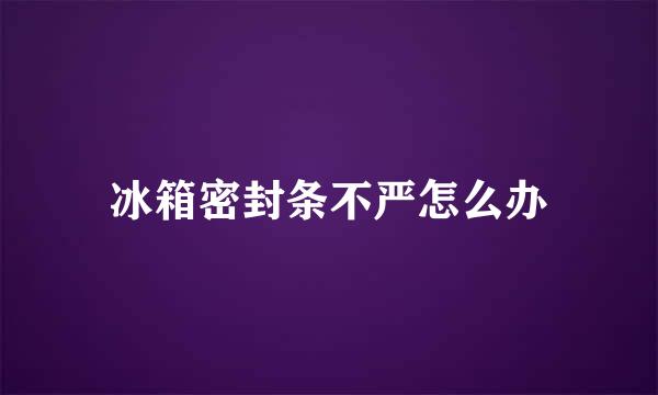 冰箱密封条不严怎么办