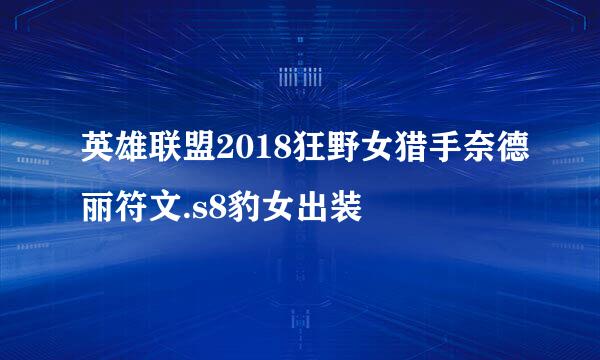 英雄联盟2018狂野女猎手奈德丽符文.s8豹女出装