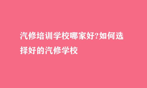 汽修培训学校哪家好?如何选择好的汽修学校