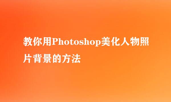 教你用Photoshop美化人物照片背景的方法