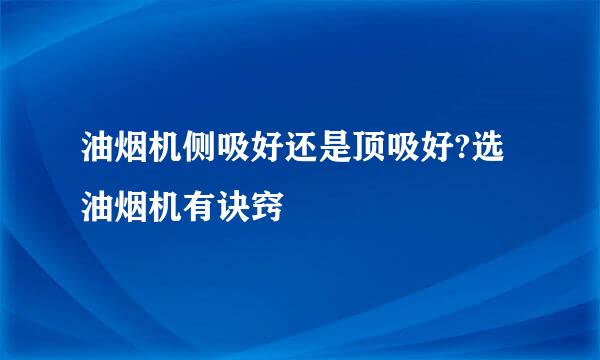 油烟机侧吸好还是顶吸好?选油烟机有诀窍