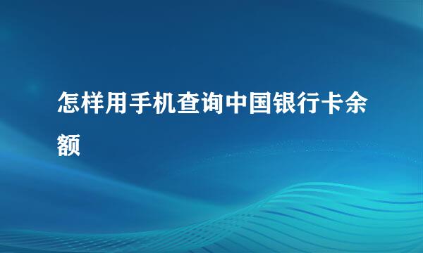 怎样用手机查询中国银行卡余额