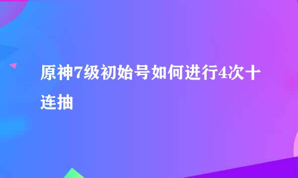 原神7级初始号如何进行4次十连抽