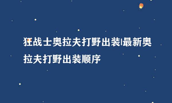 狂战士奥拉夫打野出装|最新奥拉夫打野出装顺序