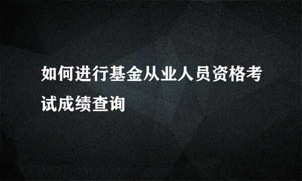 如何进行基金从业人员资格考试成绩查询