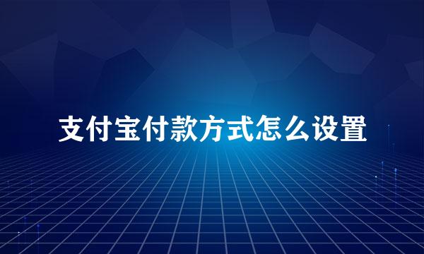 支付宝付款方式怎么设置