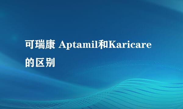 可瑞康 Aptamil和Karicare的区别