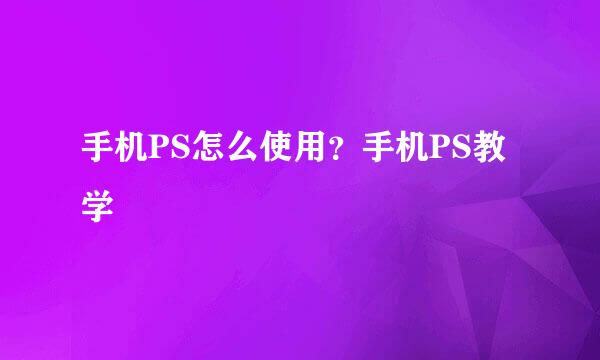 手机PS怎么使用？手机PS教学