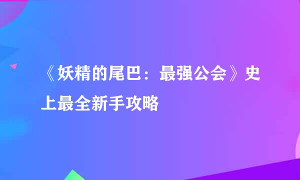 《妖精的尾巴：最强公会》史上最全新手攻略