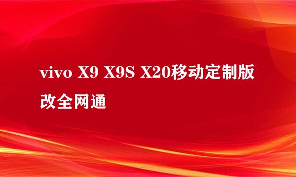 vivo X9 X9S X20移动定制版改全网通