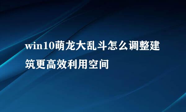 win10萌龙大乱斗怎么调整建筑更高效利用空间