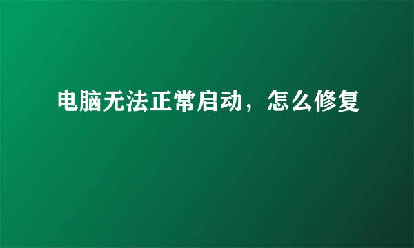 电脑无法正常启动，怎么修复