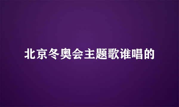 北京冬奥会主题歌谁唱的