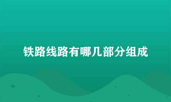 铁路线路有哪几部分组成