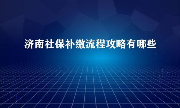 济南社保补缴流程攻略有哪些