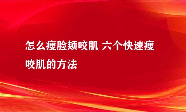 怎么瘦脸颊咬肌 六个快速瘦咬肌的方法