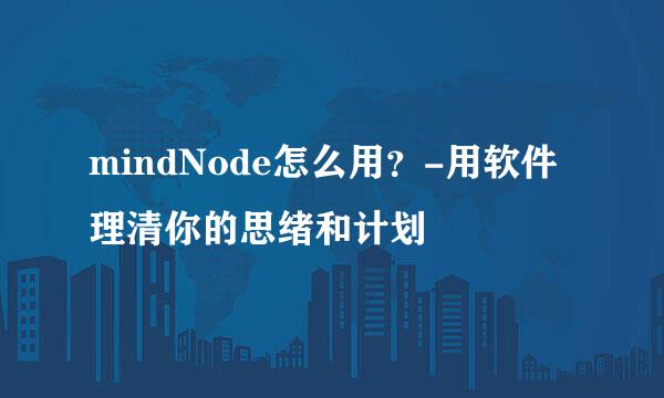 mindNode怎么用？-用软件理清你的思绪和计划