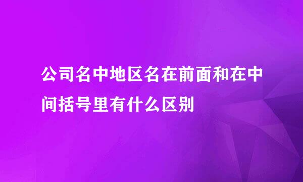 公司名中地区名在前面和在中间括号里有什么区别