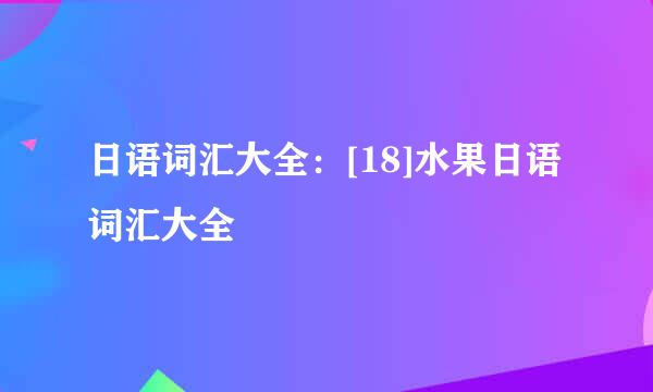 日语词汇大全：[18]水果日语词汇大全