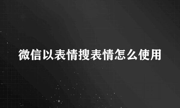 微信以表情搜表情怎么使用