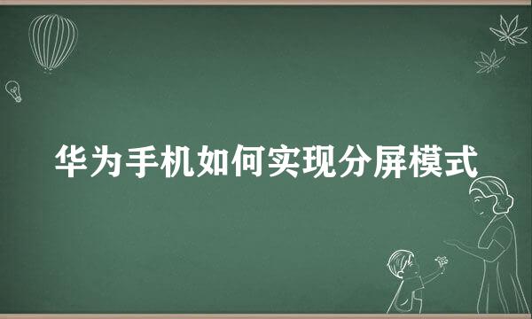 华为手机如何实现分屏模式