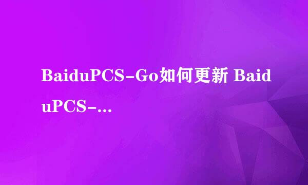 BaiduPCS-Go如何更新 BaiduPCS-Go更新使用方法