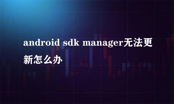 android sdk manager无法更新怎么办