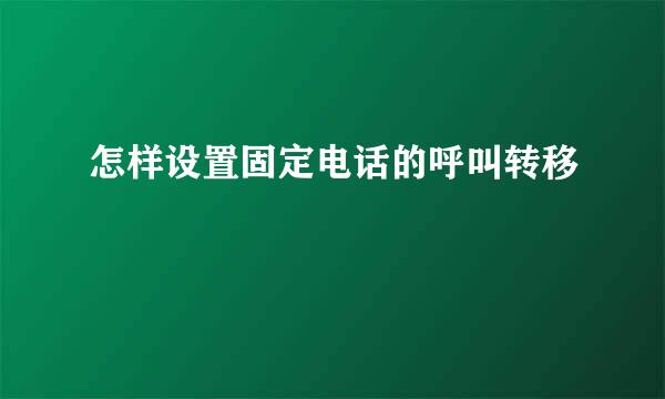 怎样设置固定电话的呼叫转移