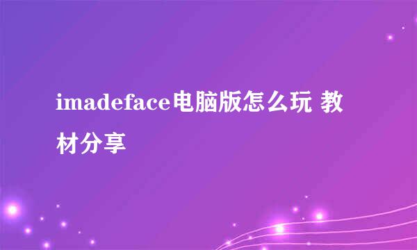 imadeface电脑版怎么玩 教材分享