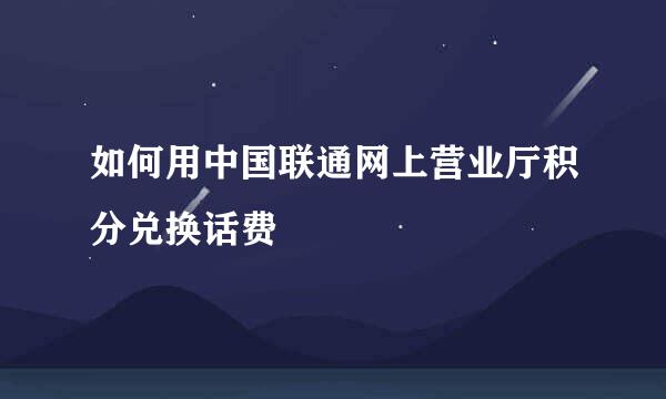 如何用中国联通网上营业厅积分兑换话费