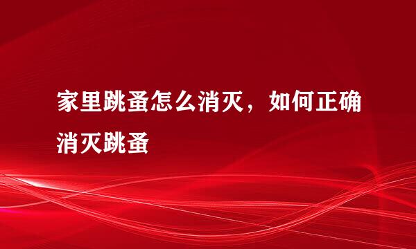 家里跳蚤怎么消灭，如何正确消灭跳蚤