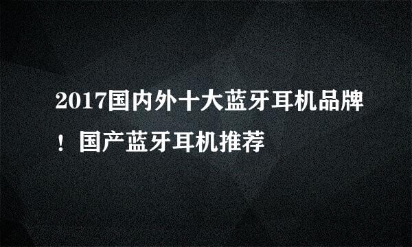 2017国内外十大蓝牙耳机品牌！国产蓝牙耳机推荐