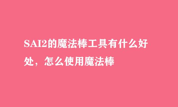 SAI2的魔法棒工具有什么好处，怎么使用魔法棒