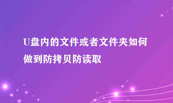 U盘内的文件或者文件夹如何做到防拷贝防读取