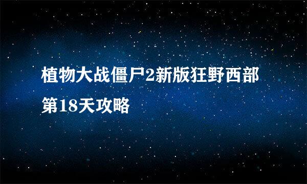 植物大战僵尸2新版狂野西部第18天攻略