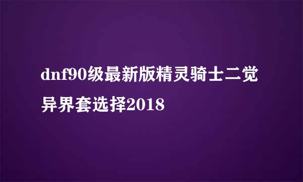 dnf90级最新版精灵骑士二觉异界套选择2018