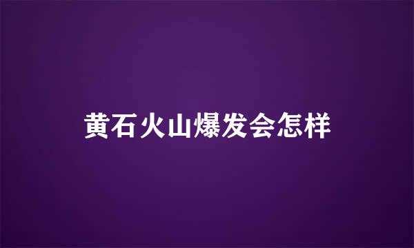 黄石火山爆发会怎样