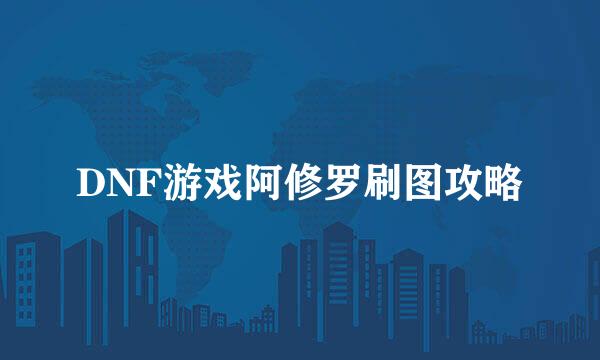 DNF游戏阿修罗刷图攻略