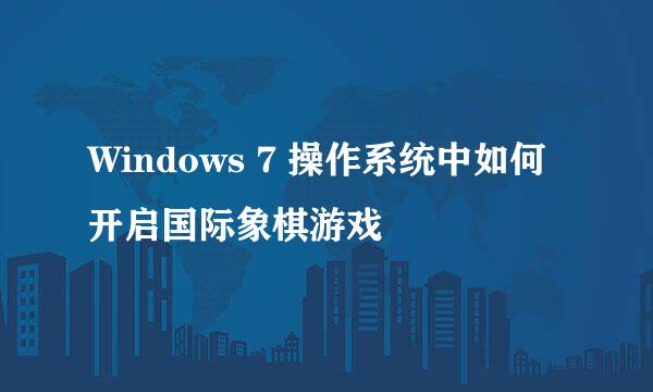 Windows 7 操作系统中如何开启国际象棋游戏