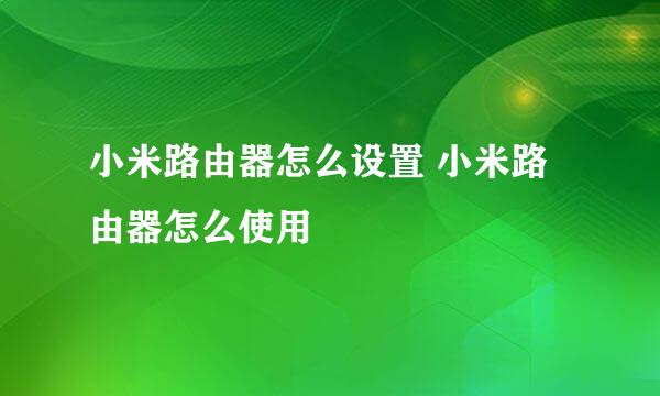 小米路由器怎么设置 小米路由器怎么使用