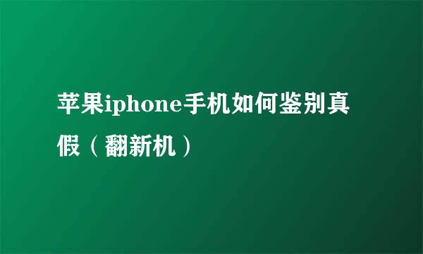 苹果iphone手机如何鉴别真假（翻新机）