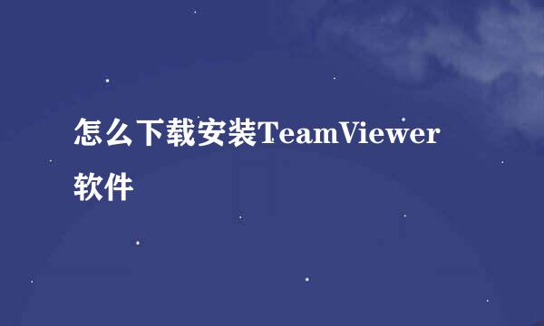 怎么下载安装TeamViewer 软件