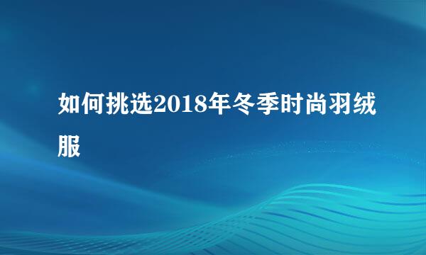 如何挑选2018年冬季时尚羽绒服