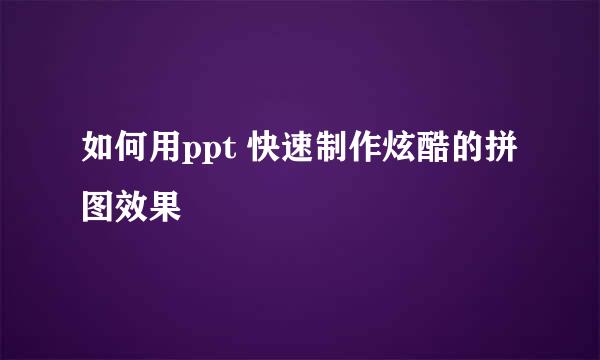 如何用ppt 快速制作炫酷的拼图效果