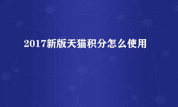 2017新版天猫积分怎么使用