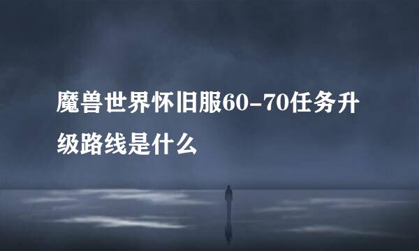 魔兽世界怀旧服60-70任务升级路线是什么