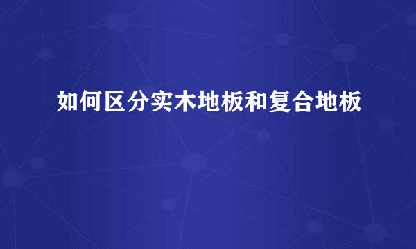 如何区分实木地板和复合地板