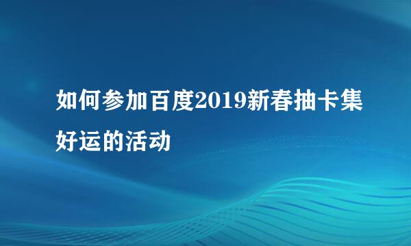 如何参加百度2019新春抽卡集好运的活动