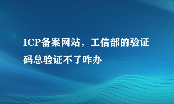 ICP备案网站，工信部的验证码总验证不了咋办