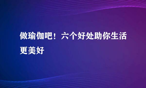 做瑜伽吧！六个好处助你生活更美好